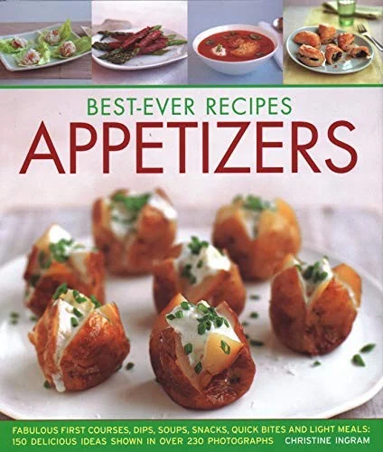 Best-Ever Recipes Appetizers: Fabulous First Courses, Dips, Snacks, Quick Bites and Light Meals: 150 Delicious Recipes Shown in 250 Stunning Photograp