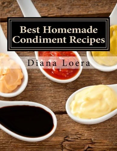Best Homemade Condiment Recipes: Homemade Barbeque Sauce, Mayo, Salad Dressing, Ketchup, Tartar Sauce & More