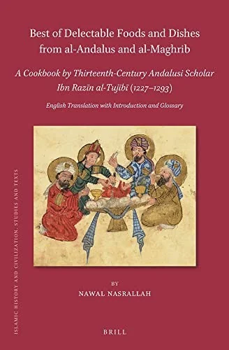 Best of Delectable Foods and Dishes from Al-Andalus and Al-Maghrib: A Cookbook by Thirteenth-Century Andalusi Scholar Ibn Razin Al-Tujib