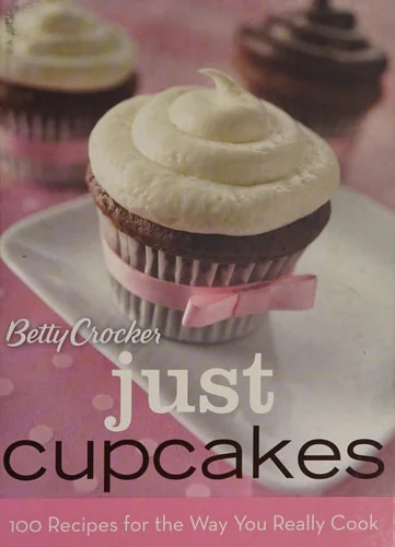 Betty Crocker Just Cupcakes: 100 Recipes for the Way You Really Cook by Betty Crocker