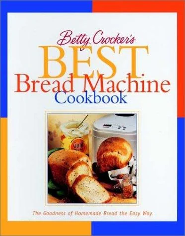 Betty Crocker's Best Bread Machine Cookbook: The Goodness of Homemade Bread the Easy Way