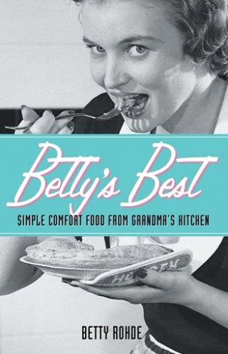 Betty's Best: Simple Comfort Food from Grandma's Kitchen by Rohde, Betty