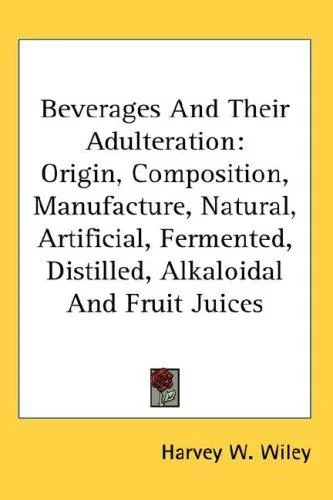 Beverages And Their Adulteration: Origin, Composition, Manufacture, Natural, Artificial, Fermented, Distilled, Alkaloidal And Fruit Juices by Wiley, Harvey W