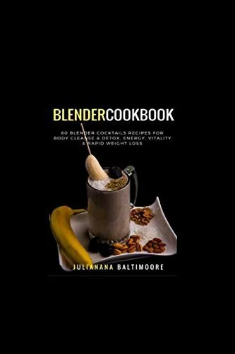 Blender Cookbook: 60 Blender Cocktails Recipes For Body Cleanse & Detox, Energy, Vitality & Rapid Weight Loss by Baltimoore, Juliana