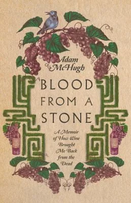 Blood from a Stone: A Memoir of How Wine Brought Me Back from the Dead by McHugh, Adam S