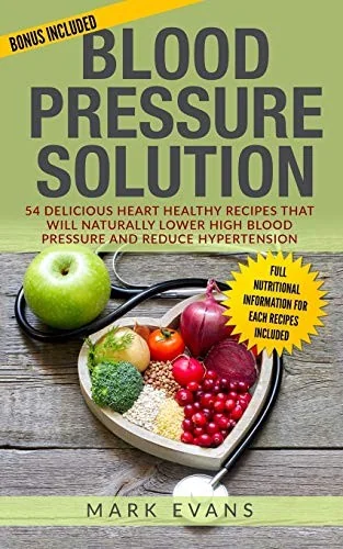 Blood Pressure: Solution - 54 Delicious Heart Healthy Recipes That Will Naturally Lower High Blood Pressure and Reduce Hypertension (Blood Pressure Se