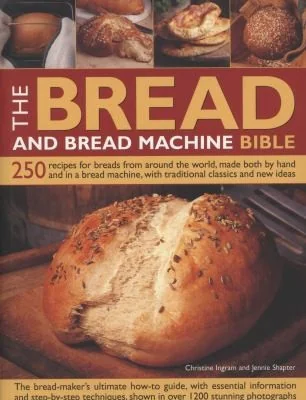Bread and Bread Machine Bible: 250 Recipes for Breads from Around the World, Made Both by Hand and in a Bread Machine, with Traditional Classics and N