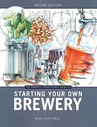 Brewers Association's Guide to Starting Your Own Brewery by Cantwell, Dick