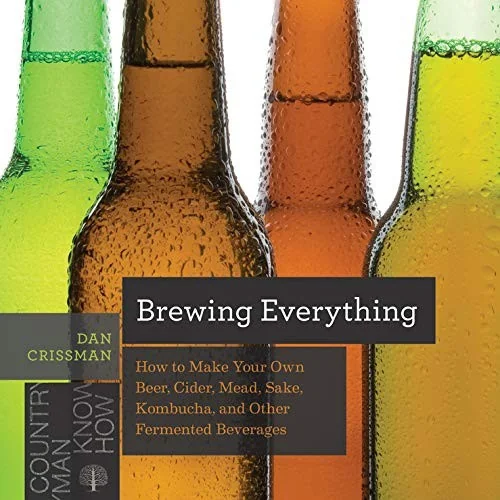 Brewing Everything: How to Make Your Own Beer, Cider, Mead, Sake, Kombucha, and Other Fermented Beverages by Crissman, Dan