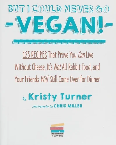 But I Could Never Go Vegan!: 125 Recipes That Prove You Can Live Without Cheese, It's Not All Rabbit Food, and Your Friends Will Still Come Over for D