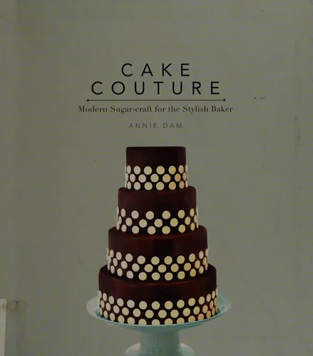 Cake Couture: Modern Sugar-Craft for the Stylish Baker