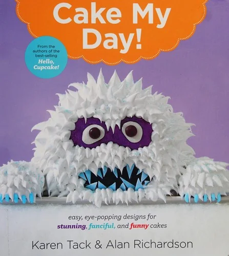 Cake My Day!: Easy, Eye-Popping Designs for Stunning, Fanciful, and Funny Cakes by Tack, Karen