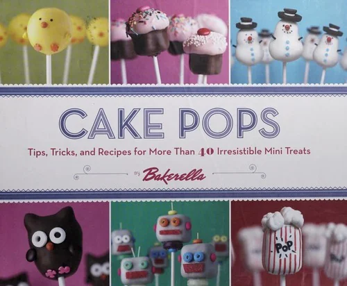 Cake Pops: Tips, Tricks, and Recipes for More Than 40 Irresistible Mini Treats by Bakerella