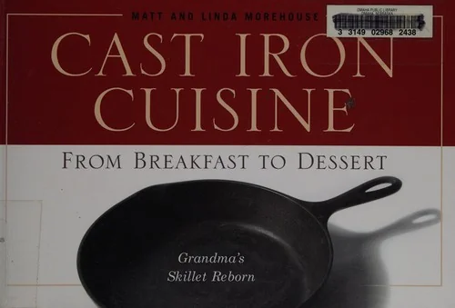 Cast Iron Cuisine: From Breakfast to Dessert; Grandma's Skillet Reborn