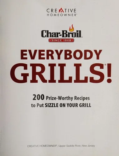 Char-Broil Everybody Grills!: 200 Prize-Worthy Recipes to Put Sizzle on Your Grill