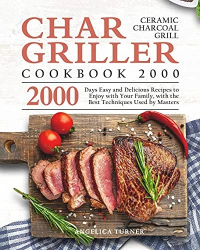 Char-Griller Ceramic Charcoal Grill Cookbook 2000: 2000 Days Easy and Delicious Recipes to Enjoy with Your Family, with the Best Techniques Used by Ma by Turner, Angelica