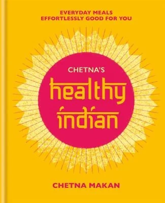 Chetna's Healthy Indian: Everyday Family Meals. Effortlessly Good for You