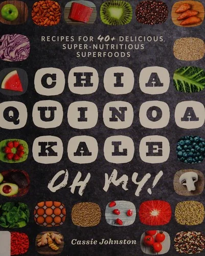 Chia, Quinoa, Kale, Oh My!: Recipes for 40+ Delicious, Super-Nutritious, Superfoods by Johnston, Cassie