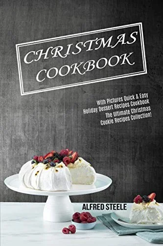 Christmas Cookbook: With Pictures Quick & Easy Holiday Dessert Recipes Cookbook (The Ultimate Christmas Cookie Recipes Collection!)