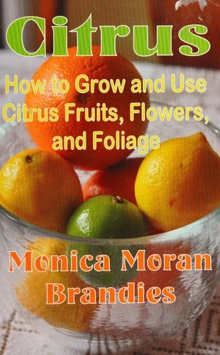 Citrus: How to Grow and Use Citrus Fruits, Flowers, and Foliage by Brandies, Monica Moran