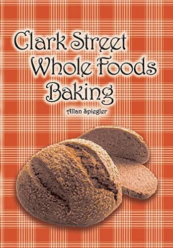 Clark Street Whole Foods Baking: A collection of much-requested recipes and heart-warming vignettes by Spiegler, Allan