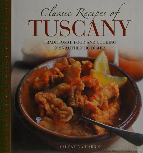Classic Recipes of Tuscany: Traditional Food and Cooking in 25 Authentic Dishes