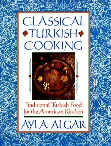 Classical Turkish Cooking: Traditional Turkish Food for the American Kitchen by Algar, Ayla E