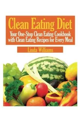 Clean Eating Diet: Your One-Stop Clean Eating Cookbook with Clean Eating Recipes for Every Meal