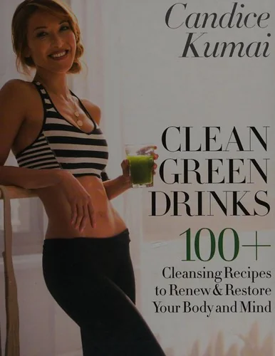 Clean Green Drinks: 100+ Cleansing Recipes to Renew & Restore Your Body and Mind
