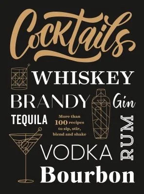 Cocktails: More Than 100 Recipes to Sip, Stir, Blend and Shake