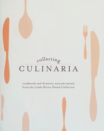 Collecting Culinaria: Cookbooks and Domestic Manuals Mainly from the Linda Miron Distad Collection