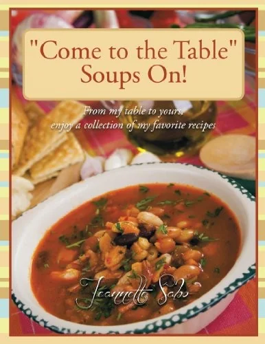 "Come to the Table" Soups On!: From my table to yours, enjoy a collection of my favorite recipes