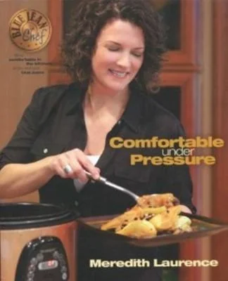 Comfortable Under Pressure: Pressure Cooker Meals: Recipes, Tips, and Explanations by Laurence, Meredith