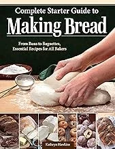 Complete Starter Guide to Making Bread: From Buns to Baguettes, Essential Recipes for All Bakers