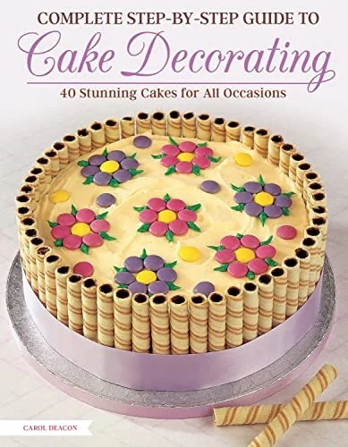 Complete Step-By-Step Guide to Cake Decorating: 40 Stunning Cakes for All Occasions