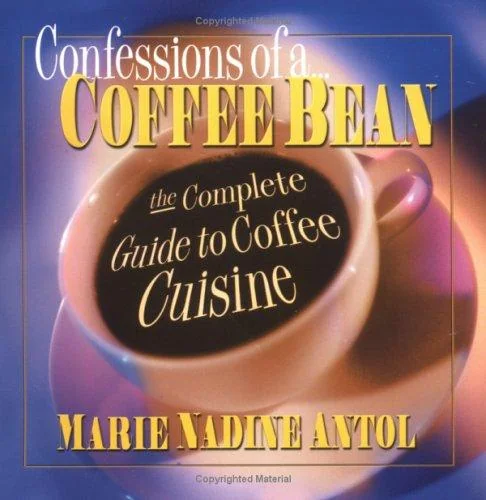 Confessions of a Coffee Bean: The Complete Guide to Coffee Cuisine