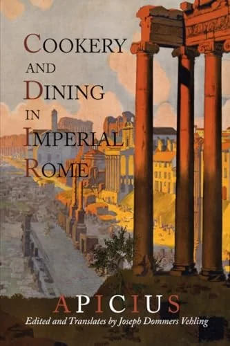 Cookery And Dining In Imperial Rome: A Bibliography, Critical Review and Translation of Apicius De Re Coquinaria