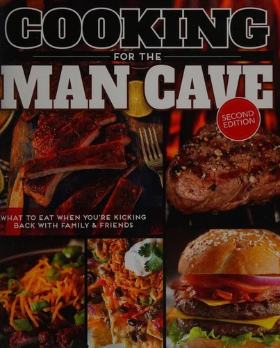 Cooking for the Man Cave, Second Edition: What to Eat When You're Kicking Back with Family & Friends