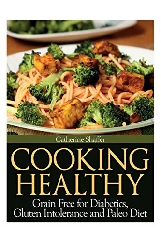 Cooking Healthy: Grain Free for Diabetics, Gluten Intolerance and Paleo Diet