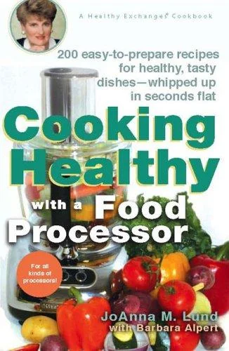 Cooking Healthy with a Food Processor: 200 Easy-to-Prepare Recipes for Healthy, Tasty Dishes--Whipped Up in Seconds Flat: A Cookbook