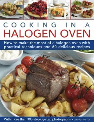 Cooking in a Halogen Oven: How to Make the Most of a Halogen Cooker with Practical Techniques and 60 Delicious Recipes: With More Than 300 Step-By-Ste