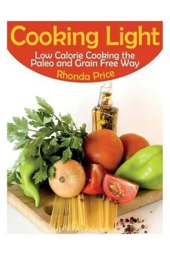 Cooking Light: Low Calorie Cooking the Paleo and Grain Free Way