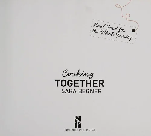 Cooking Together: Real Food for the Whole Family by Begner, Sara
