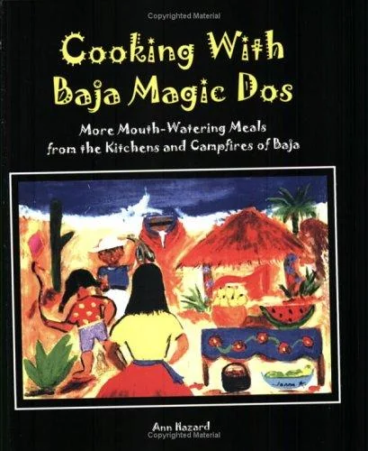 Cooking with Baja Magic Dos: More Mouth-Watering Meals from the Kitchens and Campfires of Baja