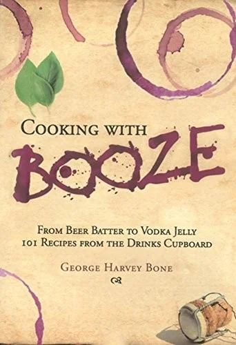 Cooking with Booze: From Beer Batter to Vodka Jelly, 101 Recipes from the Liquor Cabinet by Bone, George