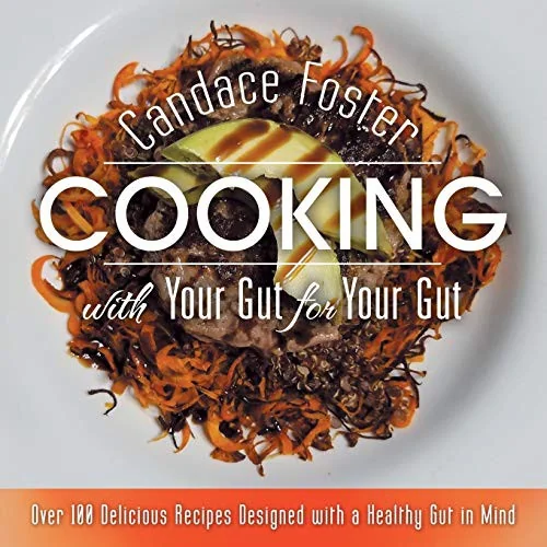 Cooking with Your Gut for Your Gut: Over 100 Delicious Recipes Designed with a Healthy Gut in Mind by Foster, Candace