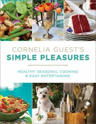 Cornelia Guest's Simple Pleasures: Healthy Seasonal Cooking and Easy Entertaining