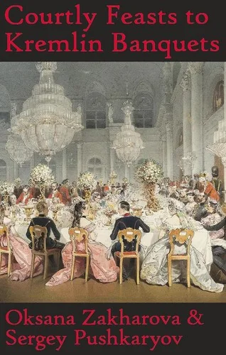 Courtly Feasts to Kremlin Banquets: A History of Celebration and Hospitality: Echoes of Russia's cuisine by Zakharova, Oksana Y