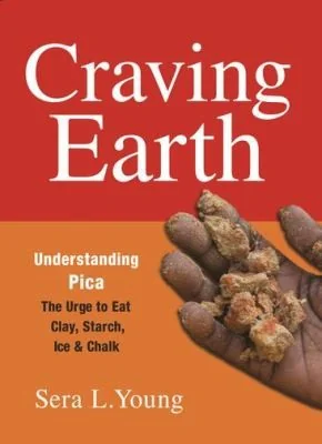 Craving Earth: Understanding Pica: The Urge to Eat Clay, Starch, Ice, and Chalk