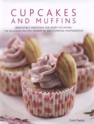 Cupcakes and Muffins: Irresistible Creations for Every Occasion: 150 Delicious Recipes Shown in 300 Stunning Photographs